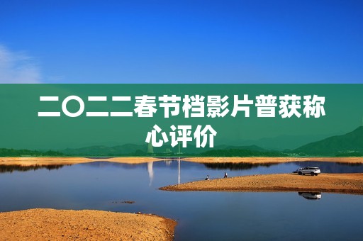 二〇二二春节档影片普获称心评价
