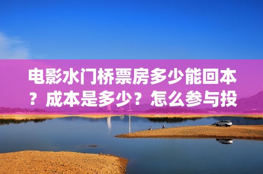 电影水门桥票房多少能回本？成本是多少？怎么参与投资？(水门桥上映)
