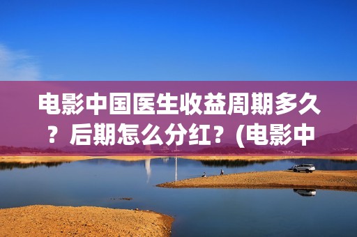 电影中国医生收益周期多久？后期怎么分红？(电影中国医生将拍)