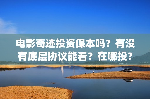 电影奇迹投资保本吗？有没有底层协议能看？在哪投？(有部电影叫什么奇迹)
