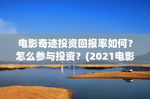 电影奇迹投资回报率如何？怎么参与投资？(2021电影奇迹)