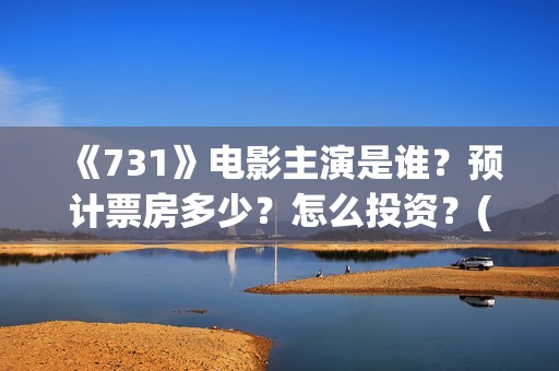 《731》电影主演是谁？预计票房多少？怎么投资？(731电影一共几部)