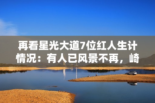 再看星光大道7位红人生计情况：有人已风景不再，崎岖潦倒到工地搬砖