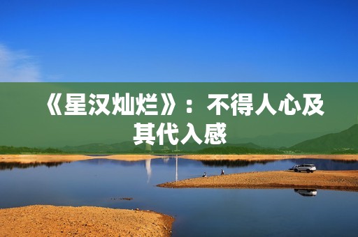 《星汉灿烂》：不得人心及其代入感
