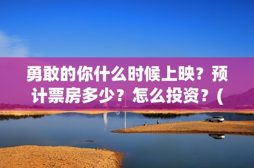 勇敢的你什么时候上映？预计票房多少？怎么投资？(勇敢的你编剧)