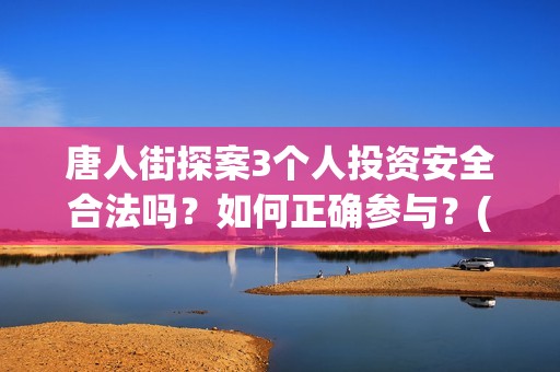 唐人街探案3个人投资安全合法吗？如何正确参与？(唐人街探案三个q)