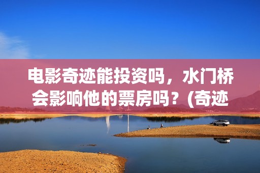电影奇迹能投资吗，水门桥会影响他的票房吗？(奇迹这部电影是什么)