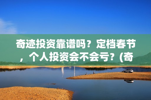 奇迹投资靠谱吗？定档春节，个人投资会不会亏？(奇迹投资管理有限公司)