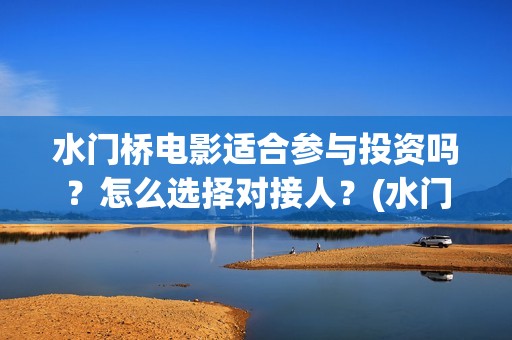 水门桥电影适合参与投资吗？怎么选择对接人？(水门桥上映)