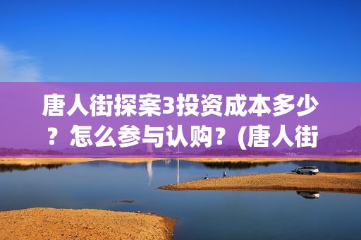 唐人街探案3投资成本多少？怎么参与认购？(唐人街探案3y)