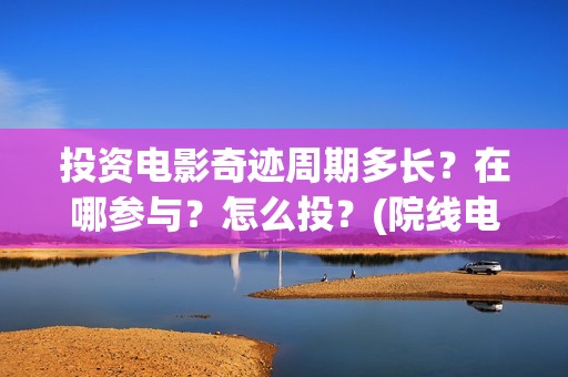 投资电影奇迹周期多长？在哪参与？怎么投？(院线电影奇迹)