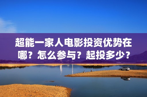 超能一家人电影投资优势在哪？怎么参与？起投多少？(超能一家人电影中文版)