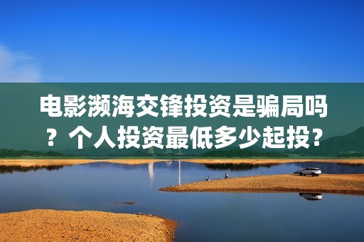 电影濒海交锋投资是骗局吗？个人投资最低多少起投？(濒海交锋电影怎么样)