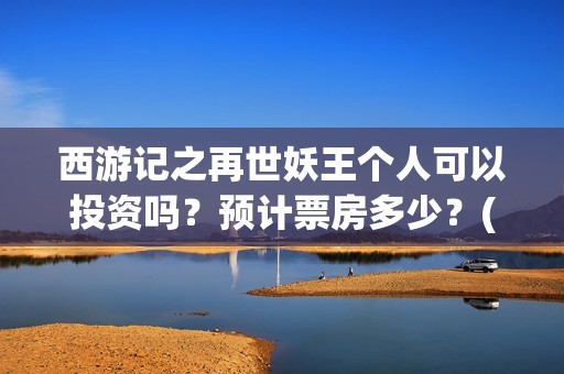 西游记之再世妖王个人可以投资吗？预计票房多少？(西游记之再世妖王高清完整版)