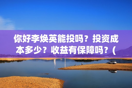 你好李焕英能投吗？投资成本多少？收益有保障吗？(你好李焕英没人投资)