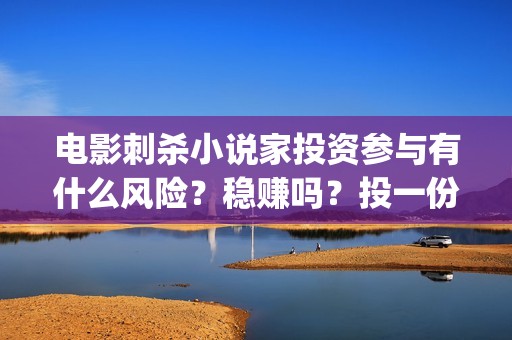 电影刺杀小说家投资参与有什么风险?稳赚吗?投一份什么成本?(电影刺杀小说家的演员表) 电影刺杀小说家投资参与有什么风险?稳赚吗?投一份什么成本?(电影刺杀小说家的演员表)