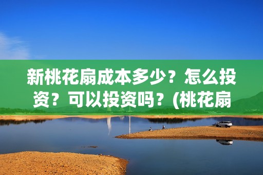 新桃花扇成本多少？怎么投资？可以投资吗？(桃花扇共几出)
