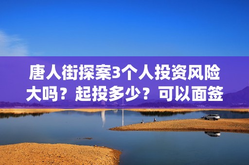唐人街探案3个人投资风险大吗？起投多少？可以面签吗？(唐人街探案里面的三个主人公分别是谁)
