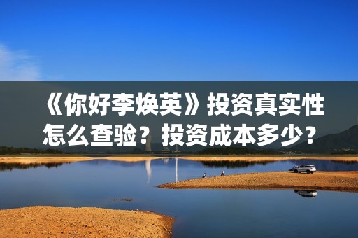 《你好李焕英》投资真实性怎么查验？投资成本多少？正规投资流程是什么？(你好李焕英主题曲)