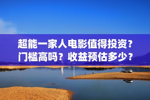 超能一家人电影值得投资？门槛高吗？收益预估多少？(超能一家人电影免费喜剧电影在线观看)