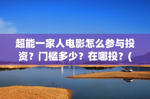 超能一家人电影怎么参与投资？门槛多少？在哪投？(超能一家人电影免费版完整版)