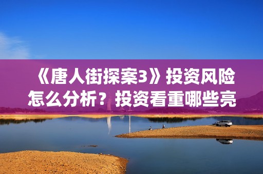 《唐人街探案3》投资风险怎么分析?投资看重哪些亮点可以赚钱?怎么投资?(唐人街探案3免费观看完整版电影) 《唐人街探案3》投资风险怎么分析?投资看重哪些亮点可以赚钱?怎么投资?(唐人街探案3免费观看完整版电影)