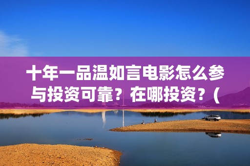 十年一品温如言电影怎么参与投资可靠？在哪投资？(十年一品温如言电影免费观看)