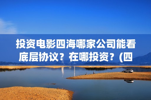 投资电影四海哪家公司能看底层协议？在哪投资？(四海电影涉及的上市公司)