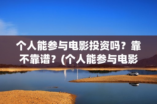 个人能参与电影投资吗？靠不靠谱？(个人能参与电影制作吗)