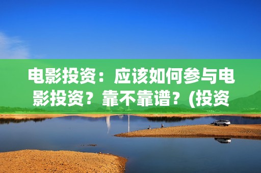 电影投资：应该如何参与电影投资？靠不靠谱？(投资电影的)