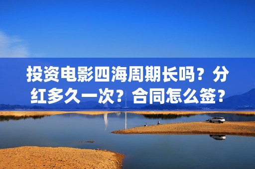 投资电影四海周期长吗？分红多久一次？合同怎么签？(四海电影预估票房)