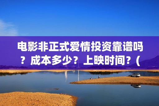 电影非正式爱情投资靠谱吗？成本多少？上映时间？(电影非正式爱情剧情介绍)