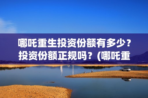 哪吒重生投资份额有多少？投资份额正规吗？(哪吒重生投资成本多少?)