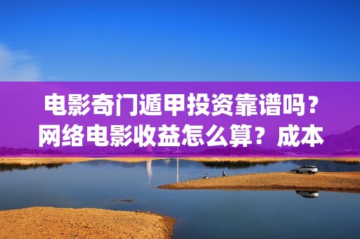 电影奇门遁甲投资靠谱吗？网络电影收益怎么算？成本多少(老电影奇门遁甲)