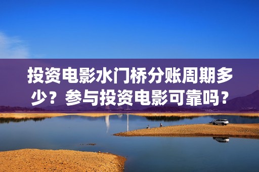 投资电影水门桥分账周期多少？参与投资电影可靠吗？(电影水门桥的联合出品方)