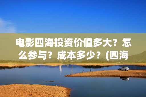 电影四海投资价值多大？怎么参与？成本多少？(四海电影出品公司是哪一家)