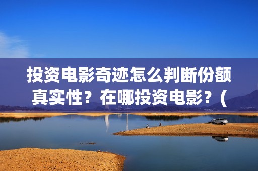 投资电影奇迹怎么判断份额真实性？在哪投资电影？(奇迹这部电影是什么)
