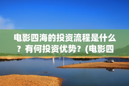 电影四海的投资流程是什么？有何投资优势？(电影四海成本多少)