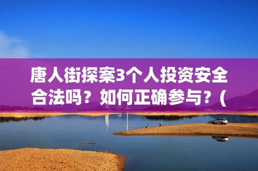 唐人街探案3个人投资安全合法吗？如何正确参与？(唐人街探案个体生命不同)