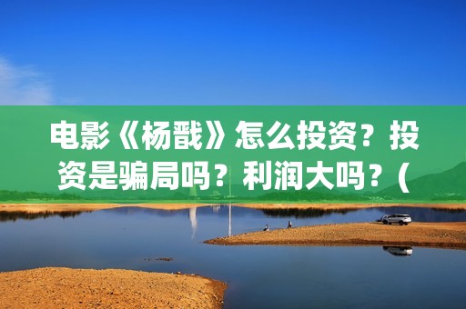 电影《杨戬》怎么投资？投资是骗局吗？利润大吗？(动画电影《杨戬》)