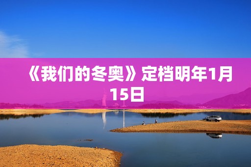 《我们的冬奥》定档明年1月15日