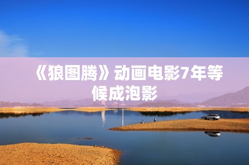 《狼图腾》动画电影7年等候成泡影