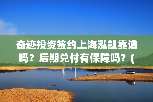 奇迹投资签约上海泓凯靠谱吗？后期兑付有保障吗？(奇迹集团)