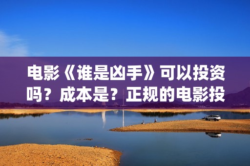 电影《谁是凶手》可以投资吗？成本是？正规的电影投资需要什么条件？(酱园弄悬案电影谁是凶手)