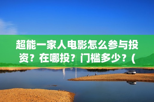 超能一家人电影怎么参与投资？在哪投？门槛多少？(超能一家人电影免费高清)