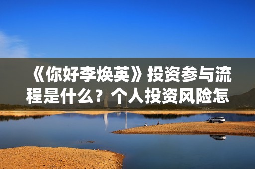 《你好李焕英》投资参与流程是什么？个人投资风险怎么规避？收益怎么样？(你好李焕英讲的是什么故事)