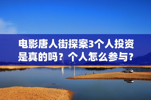 电影唐人街探案3个人投资是真的吗？个人怎么参与？(电影唐人街探案2)