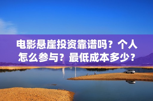 电影悬崖投资靠谱吗？个人怎么参与？最低成本多少？(悬崖成本)