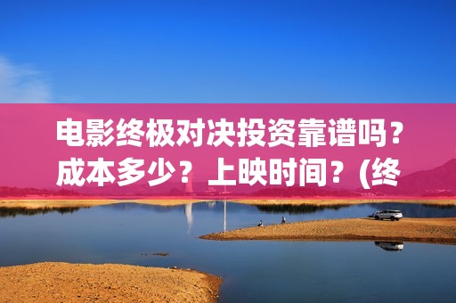 电影终极对决投资靠谱吗？成本多少？上映时间？(终极对决 电影)