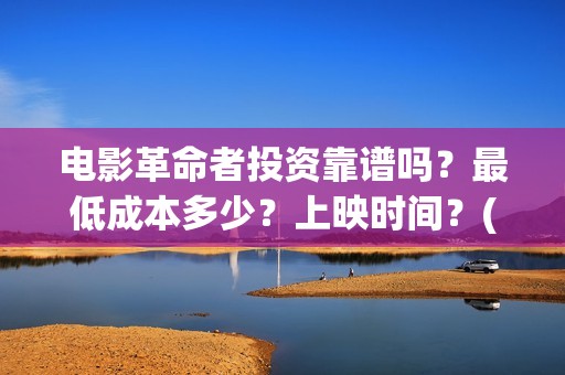 电影革命者投资靠谱吗？最低成本多少？上映时间？(电影《革命者》出品方)